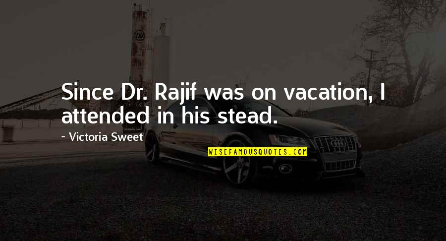 Heart Quenching Quotes By Victoria Sweet: Since Dr. Rajif was on vacation, I attended Heart Quenching Quotes By Victoria Sweet: Since Dr. Rajif was on vacation, I attended