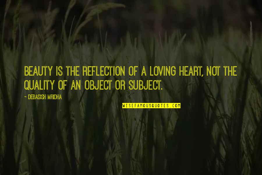 Heart Reflection Quotes By Debasish Mridha: Beauty is the reflection of a loving heart,