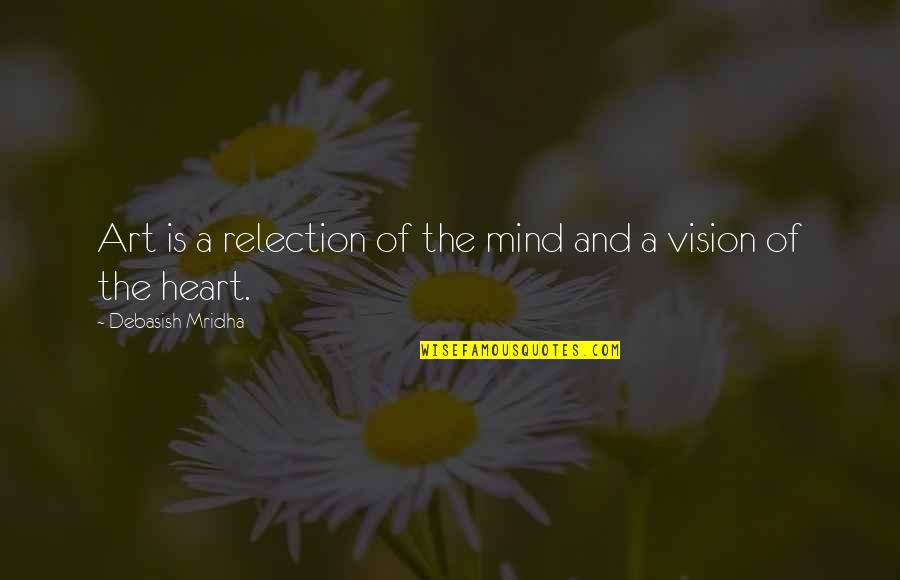 Heart Reflection Quotes By Debasish Mridha: Art is a relection of the mind and