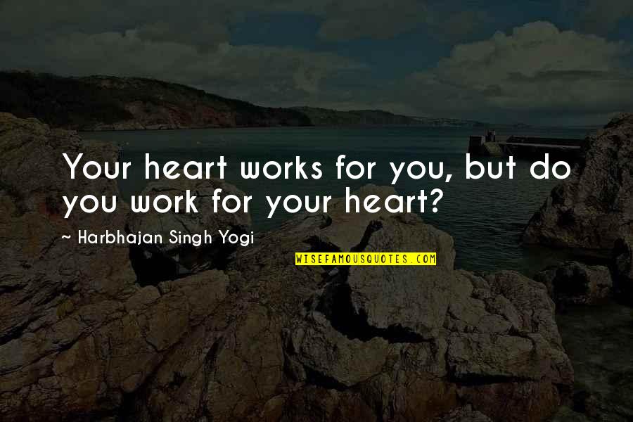 Heart Reflection Quotes By Harbhajan Singh Yogi: Your heart works for you, but do you