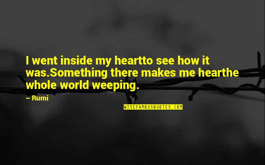 Heart Rumi Quotes By Rumi: I went inside my heartto see how it Heart Rumi Quotes By Rumi: I went inside my heartto see how it