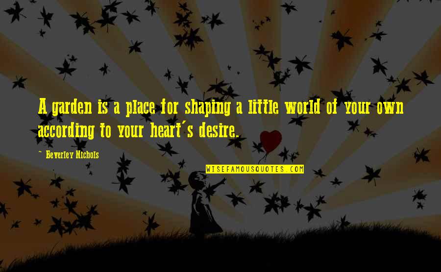Heart S Desire Quotes By Beverley Nichols: A garden is a place for shaping a
