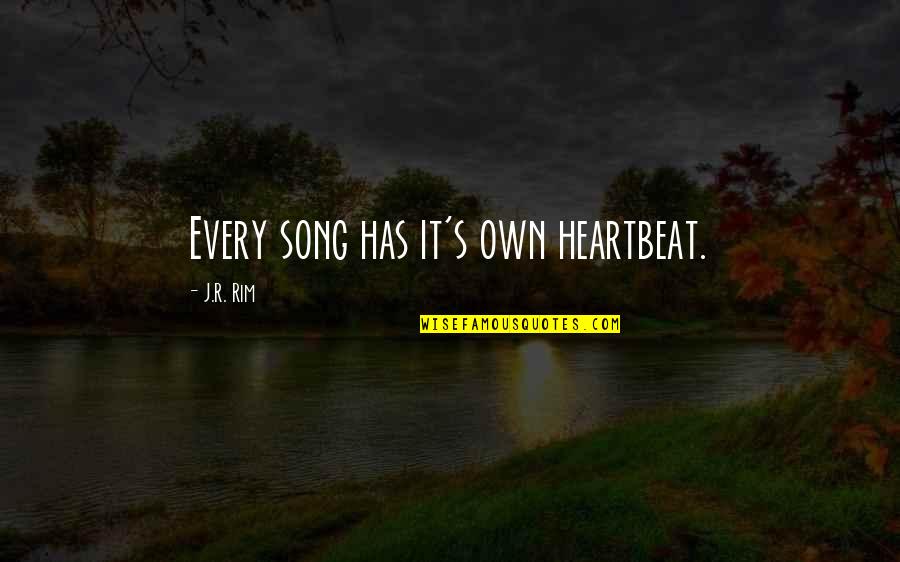 Heart S Song Quotes By J.R. Rim: Every song has it's own heartbeat. Heart S Song Quotes By J.R. Rim: Every song has it's own heartbeat.
