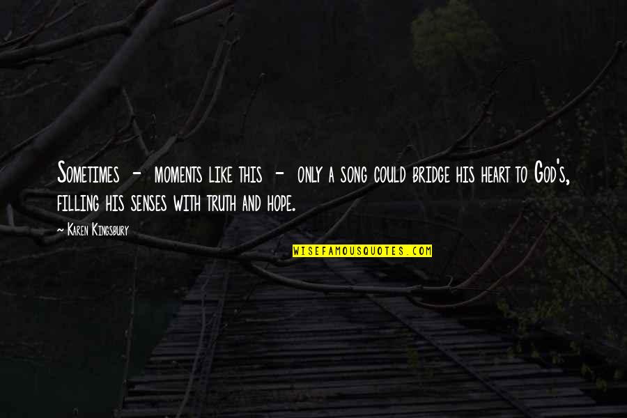 Heart S Song Quotes By Karen Kingsbury: Sometimes - moments like this - only a Heart S Song Quotes By Karen Kingsbury: Sometimes - moments like this - only a