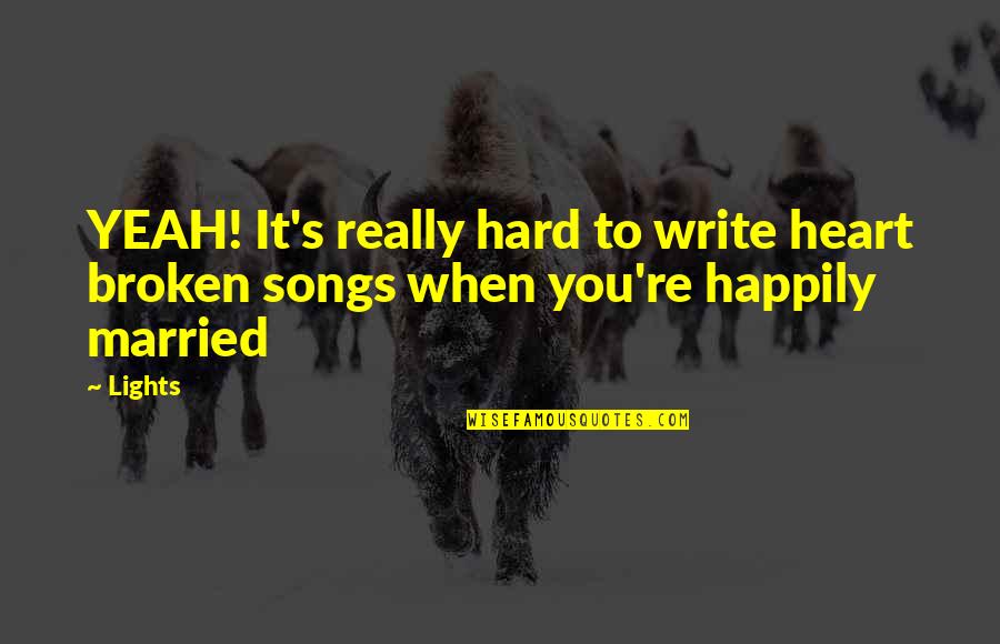 Heart S Song Quotes By Lights: YEAH! It's really hard to write heart broken