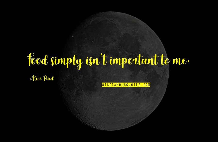 Heart Satisfying Quotes By Alice Paul: Food simply isn't important to me.