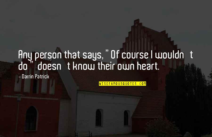 Heart Says Quotes By Darrin Patrick: Any person that says, "Of course I wouldn't