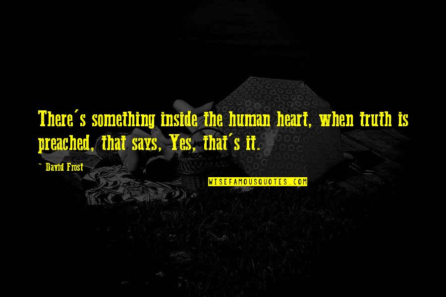 Heart Says Quotes By David Frost: There's something inside the human heart, when truth