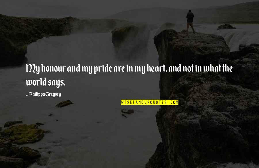 Heart Says Quotes By Philippa Gregory: My honour and my pride are in my