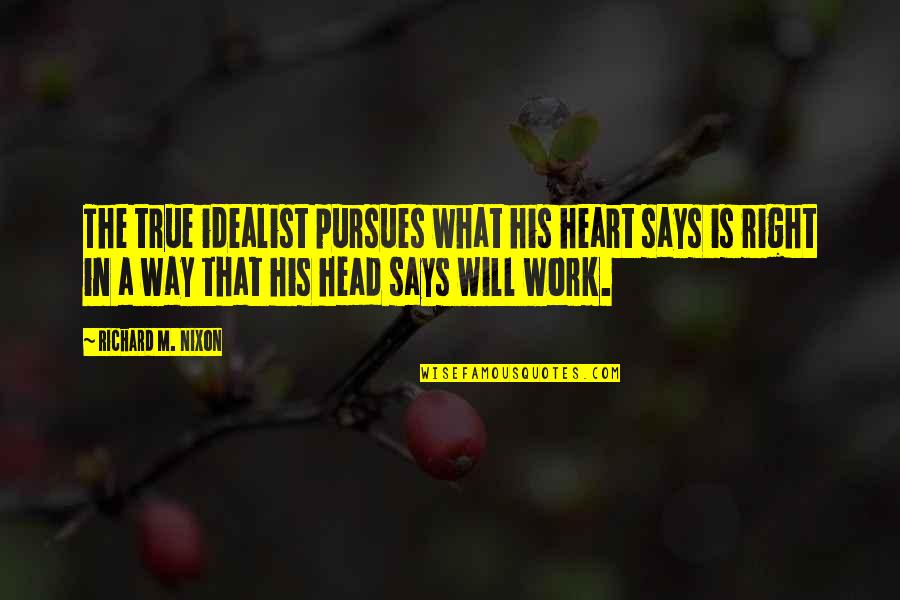 Heart Says Quotes By Richard M. Nixon: The true idealist pursues what his heart says