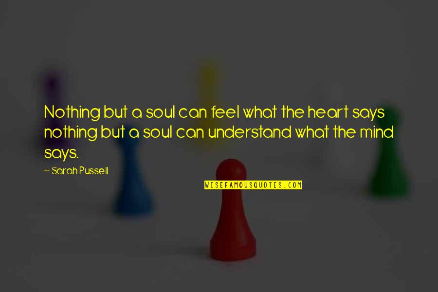 Heart Says Quotes By Sarah Pussell: Nothing but a soul can feel what the
