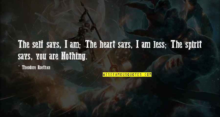 Heart Says Quotes By Theodore Roethke: The self says, I am; The heart says,