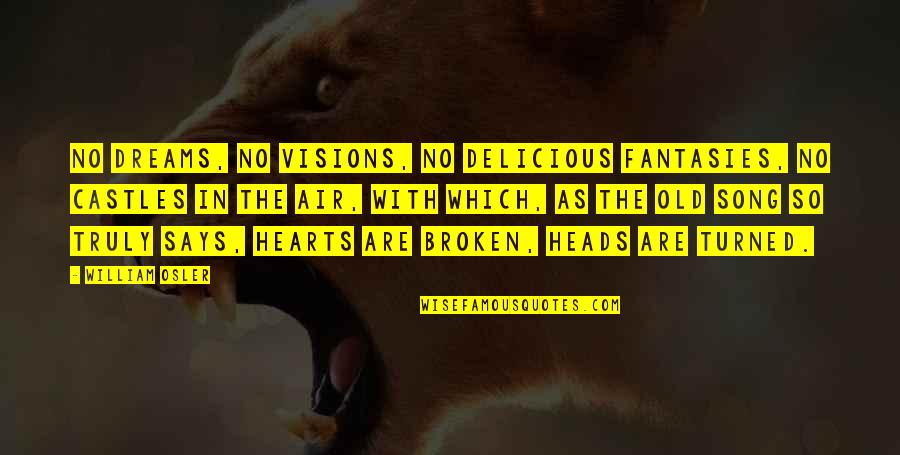 Heart Says Quotes By William Osler: No dreams, no visions, no delicious fantasies, no