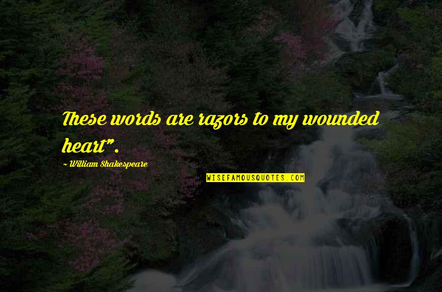 Heart Shakespeare Quotes By William Shakespeare: These words are razors to my wounded heart". Heart Shakespeare Quotes By William Shakespeare: These words are razors to my wounded heart".