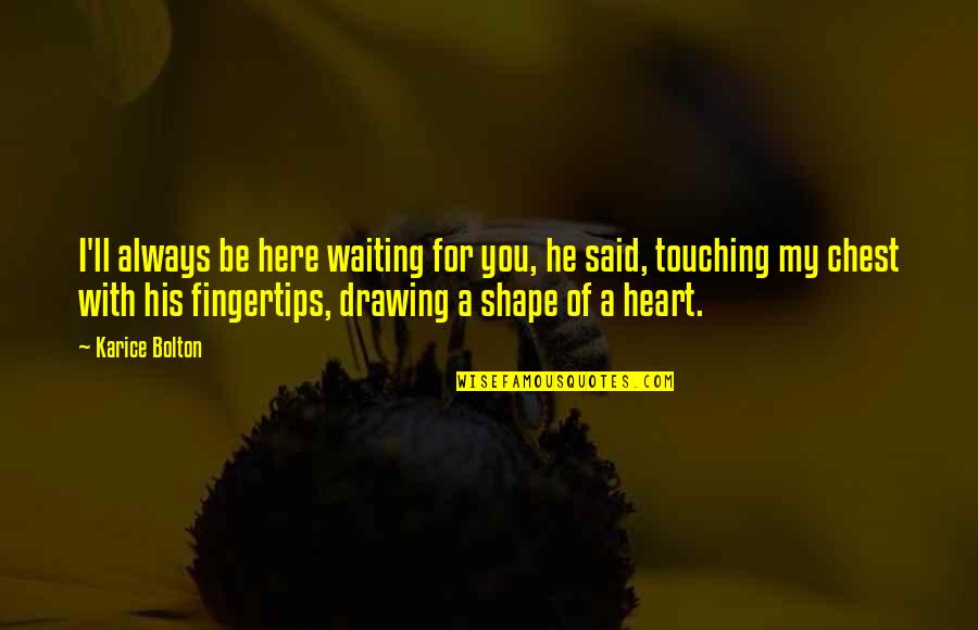 Heart Shape Love Quotes By Karice Bolton: I'll always be here waiting for you, he