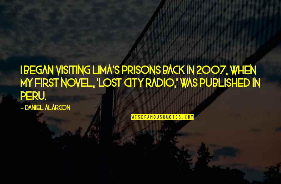 Heart Shaped Candy Quotes By Daniel Alarcon: I began visiting Lima's prisons back in 2007, Heart Shaped Candy Quotes By Daniel Alarcon: I began visiting Lima's prisons back in 2007,