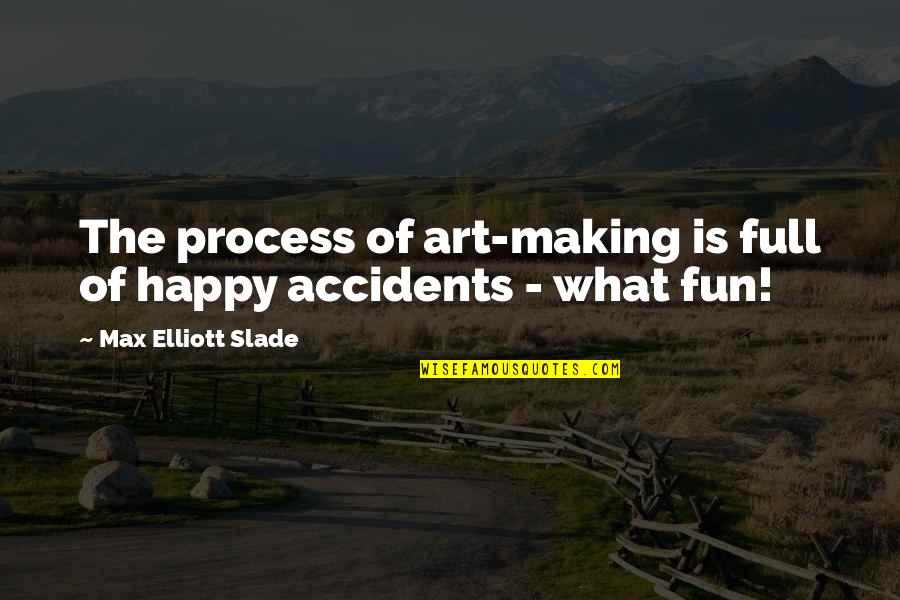 Heart Shaped Quotes By Max Elliott Slade: The process of art-making is full of happy