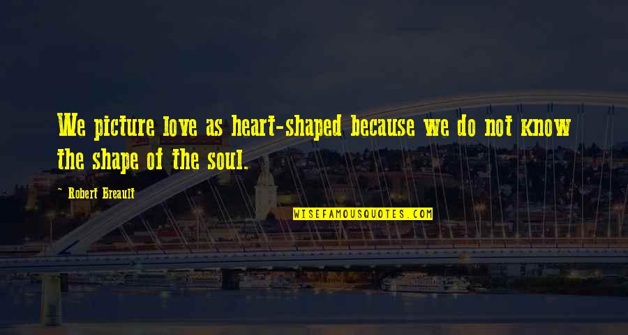 Heart Shaped Quotes By Robert Breault: We picture love as heart-shaped because we do