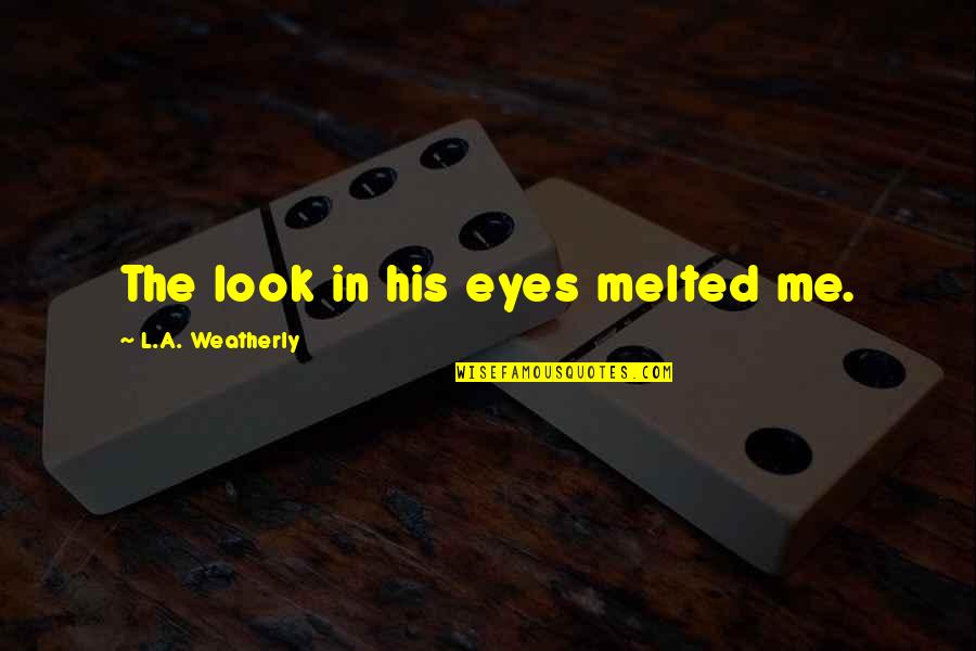 Heart Shaped Rocks Quotes By L.A. Weatherly: The look in his eyes melted me. Heart Shaped Rocks Quotes By L.A. Weatherly: The look in his eyes melted me.