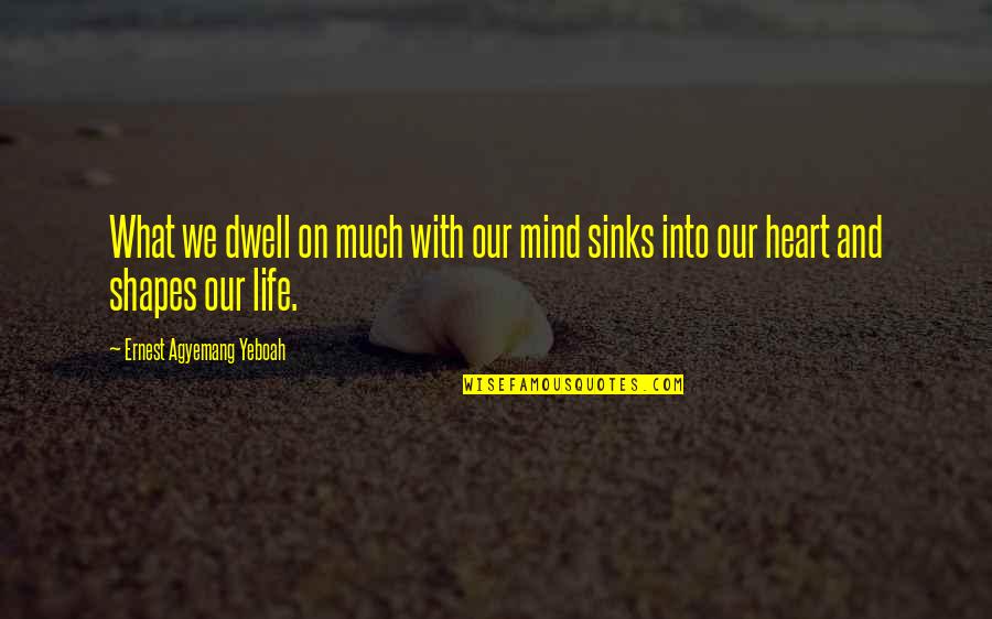 Heart Shapes Quotes By Ernest Agyemang Yeboah: What we dwell on much with our mind