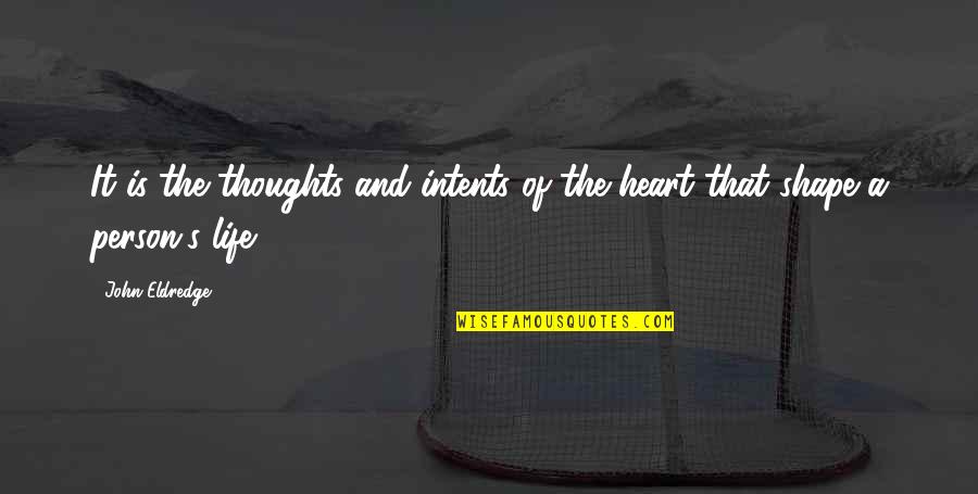 Heart Shapes Quotes By John Eldredge: It is the thoughts and intents of the