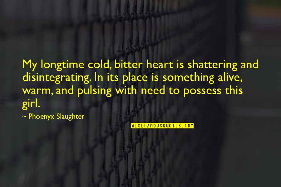 Heart Shattering Quotes By Phoenyx Slaughter: My longtime cold, bitter heart is shattering and Heart Shattering Quotes By Phoenyx Slaughter: My longtime cold, bitter heart is shattering and