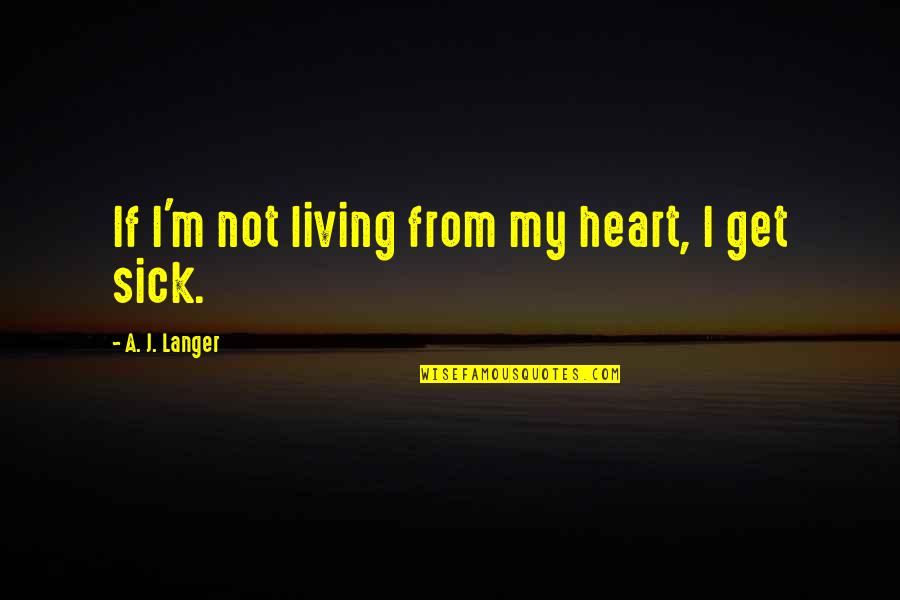 Heart Sick Quotes By A. J. Langer: If I'm not living from my heart, I
