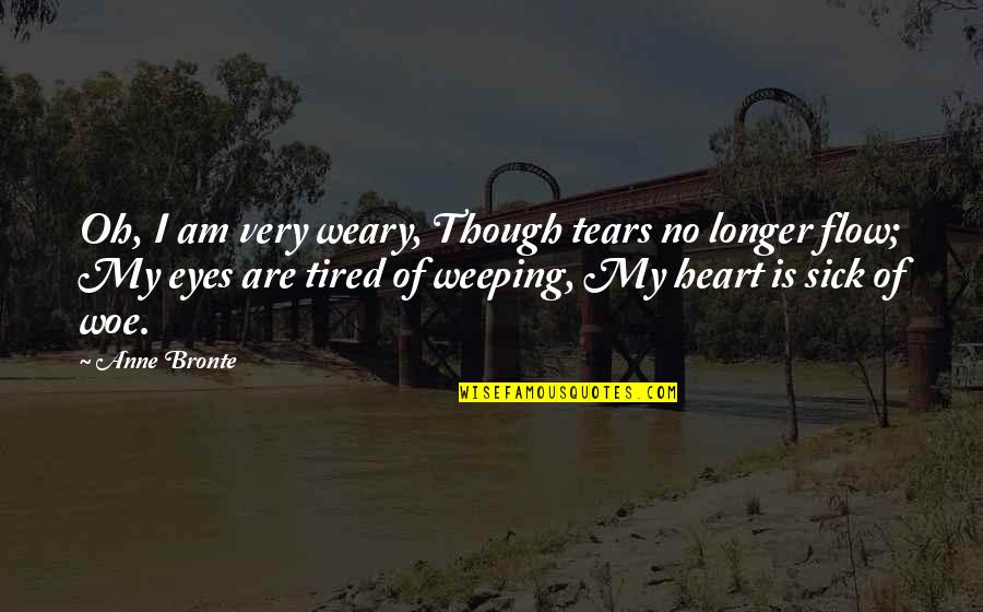 Heart Sick Quotes By Anne Bronte: Oh, I am very weary, Though tears no