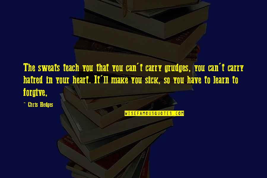 Heart Sick Quotes By Chris Hedges: The sweats teach you that you can't carry Heart Sick Quotes By Chris Hedges: The sweats teach you that you can't carry