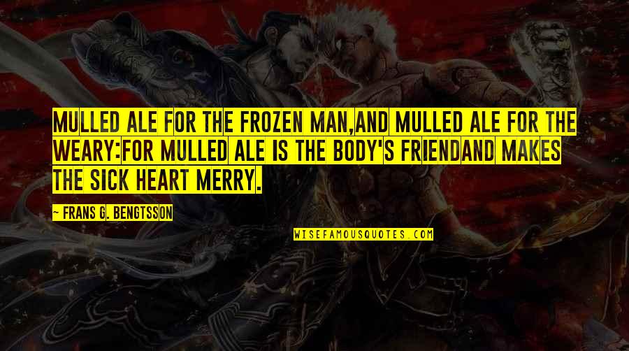 Heart Sick Quotes By Frans G. Bengtsson: Mulled ale for the frozen man,And mulled ale Heart Sick Quotes By Frans G. Bengtsson: Mulled ale for the frozen man,And mulled ale