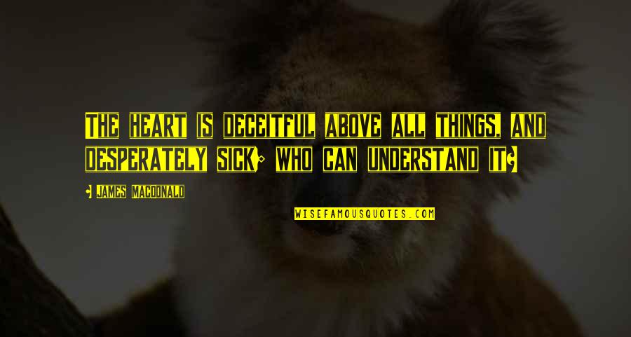 Heart Sick Quotes By James MacDonald: The heart is deceitful above all things, and Heart Sick Quotes By James MacDonald: The heart is deceitful above all things, and