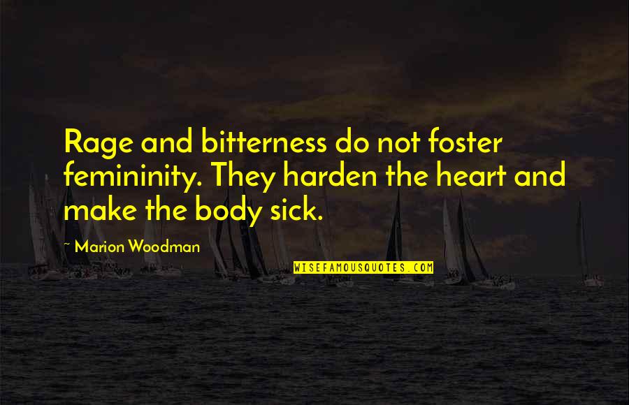 Heart Sick Quotes By Marion Woodman: Rage and bitterness do not foster femininity. They Heart Sick Quotes By Marion Woodman: Rage and bitterness do not foster femininity. They