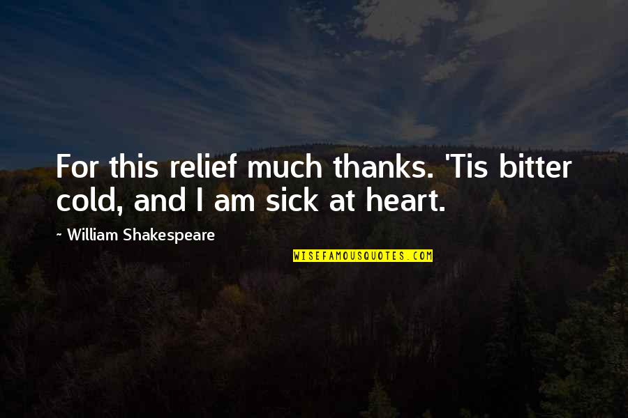 Heart Sick Quotes By William Shakespeare: For this relief much thanks. 'Tis bitter cold,