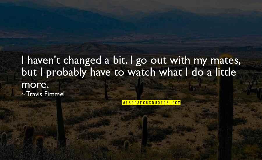 Heart Skip A Beat Quotes By Travis Fimmel: I haven't changed a bit. I go out