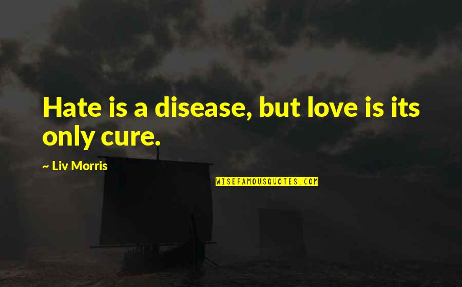 Heart Skipping Beats Quotes By Liv Morris: Hate is a disease, but love is its Heart Skipping Beats Quotes By Liv Morris: Hate is a disease, but love is its