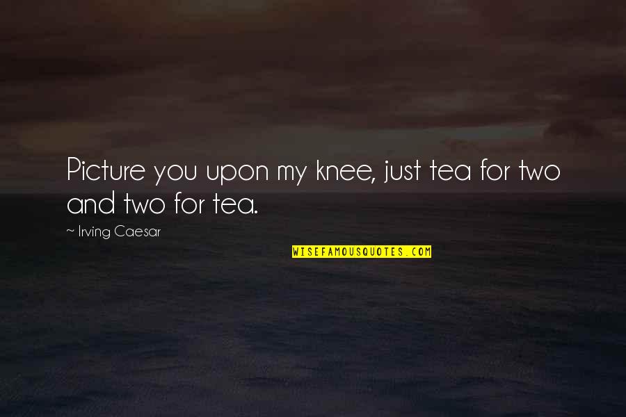 Heart Skipping Quotes By Irving Caesar: Picture you upon my knee, just tea for