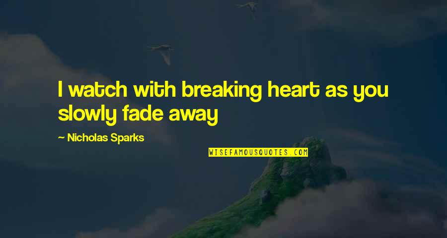Heart Slowly Breaking Quotes By Nicholas Sparks: I watch with breaking heart as you slowly