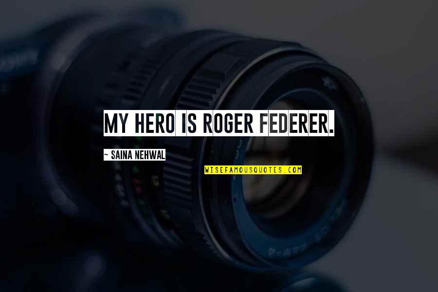 Heart Somewhere Else Quotes By Saina Nehwal: My hero is Roger Federer.