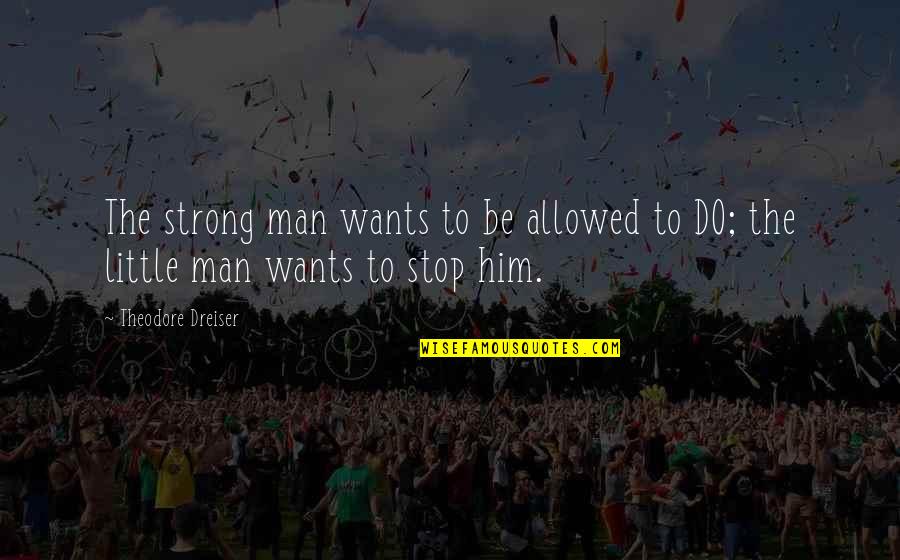 Heart Somewhere Else Quotes By Theodore Dreiser: The strong man wants to be allowed to