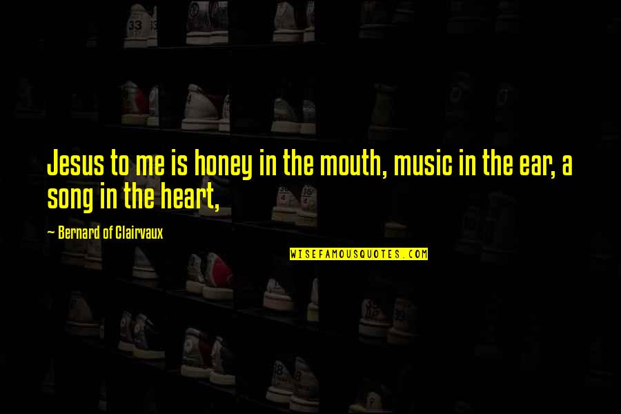 Heart Song Quotes By Bernard Of Clairvaux: Jesus to me is honey in the mouth,