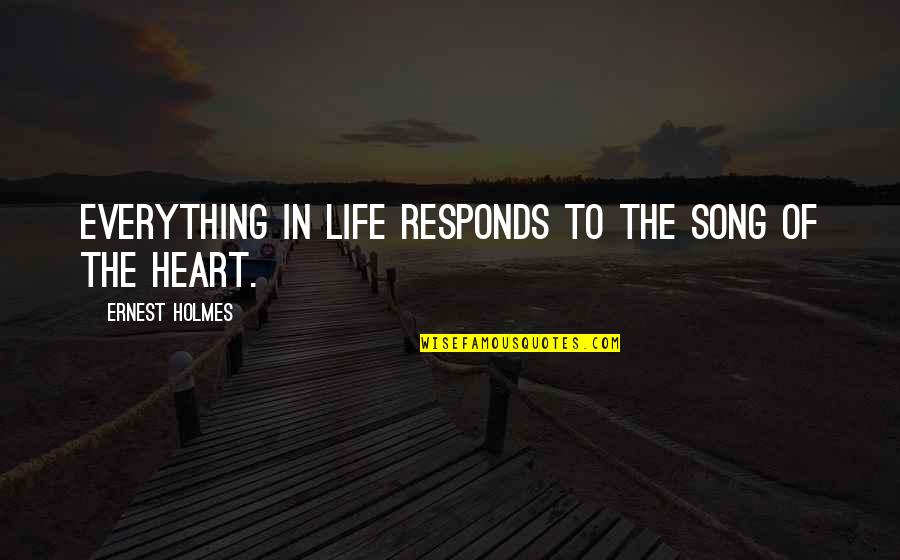 Heart Song Quotes By Ernest Holmes: Everything in life responds to the song of