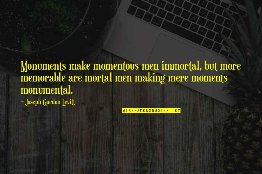 Heart Sore Love Quotes By Joseph Gordon-Levitt: Monuments make momentous men immortal, but more memorable