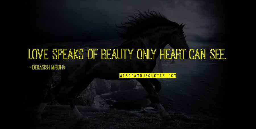 Heart Speaks Quotes By Debasish Mridha: Love speaks of beauty only heart can see.