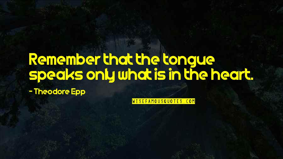 Heart Speaks Quotes By Theodore Epp: Remember that the tongue speaks only what is