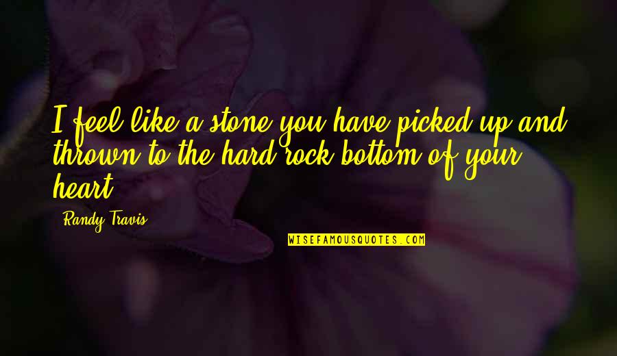 Heart Stone Quotes By Randy Travis: I feel like a stone you have picked