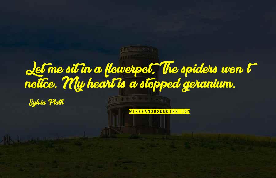 Heart Stopped Quotes By Sylvia Plath: Let me sit in a flowerpot, The spiders