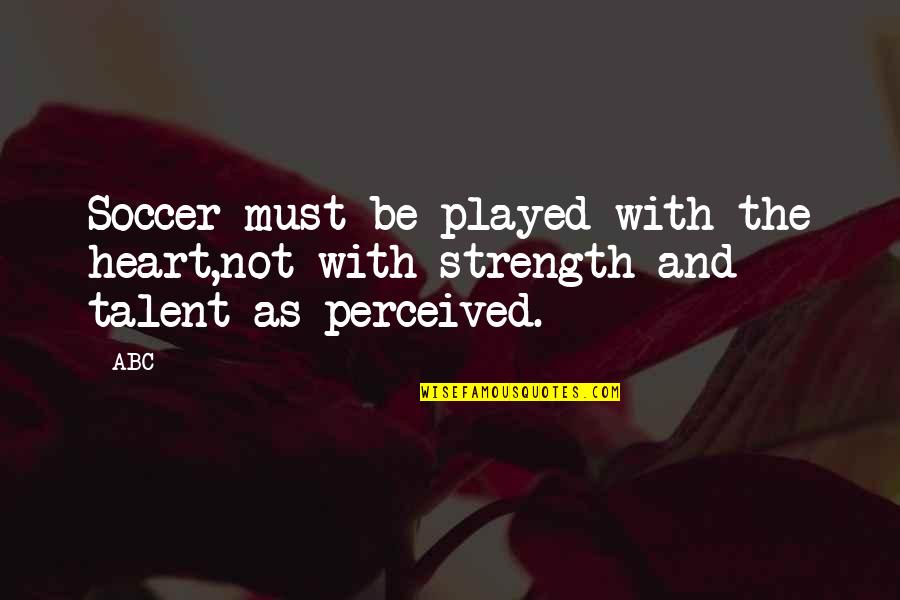 Heart Strength Quotes By ABC: Soccer must be played with the heart,not with