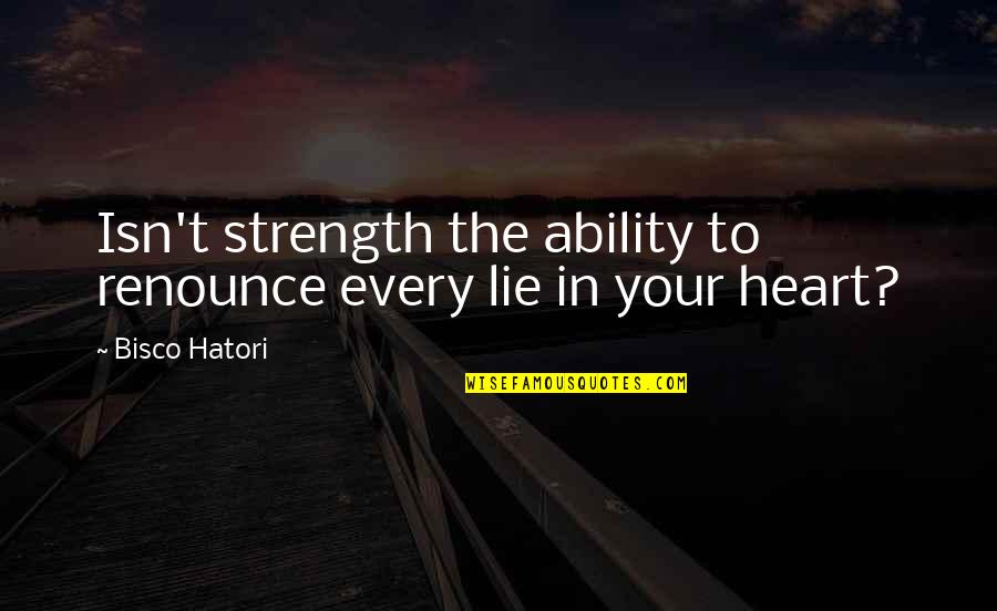 Heart Strength Quotes By Bisco Hatori: Isn't strength the ability to renounce every lie