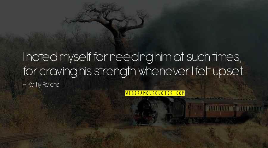 Heart Strength Quotes By Kathy Reichs: I hated myself for needing him at such