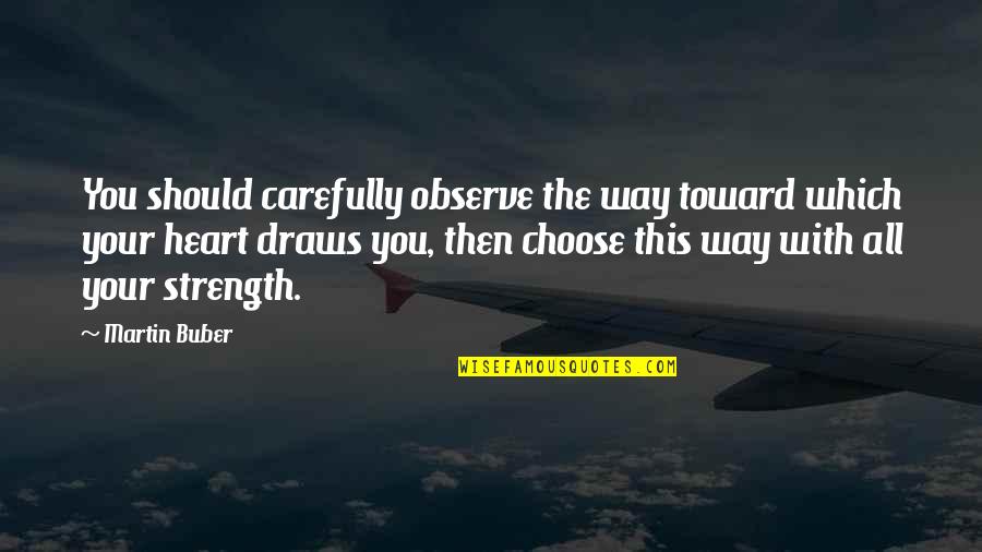 Heart Strength Quotes By Martin Buber: You should carefully observe the way toward which